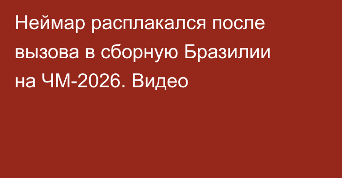 Неймар расплакался после вызова в сборную Бразилии на ЧМ-2026. Видео
