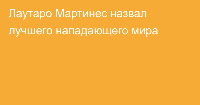 Лаутаро Мартинес назвал лучшего нападающего мира