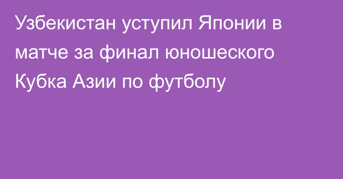 Узбекистан уступил Японии в матче за финал юношеского Кубка Азии по футболу