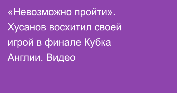 «Невозможно пройти». Хусанов восхитил своей игрой в финале Кубка Англии. Видео