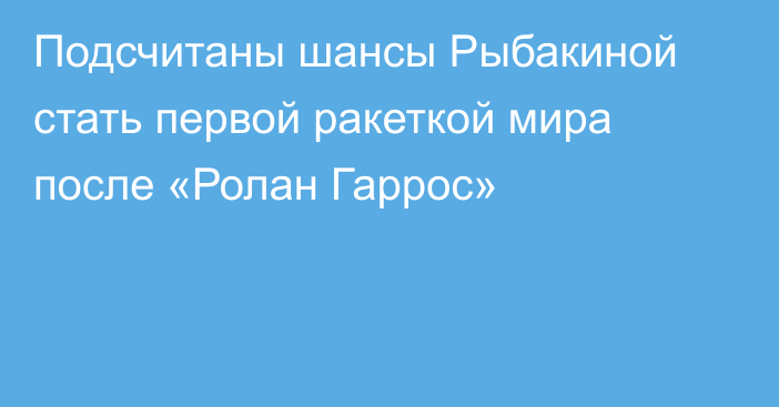 Подсчитаны шансы Рыбакиной стать первой ракеткой мира после «Ролан Гаррос»
