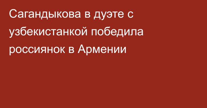 Сагандыкова в дуэте с узбекистанкой победила россиянок в Армении