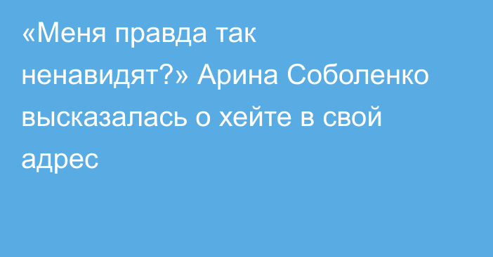 «Меня правда так ненавидят?» Арина Соболенко высказалась о хейте в свой адрес