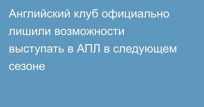 Английский клуб официально лишили возможности выступать в АПЛ в следующем сезоне