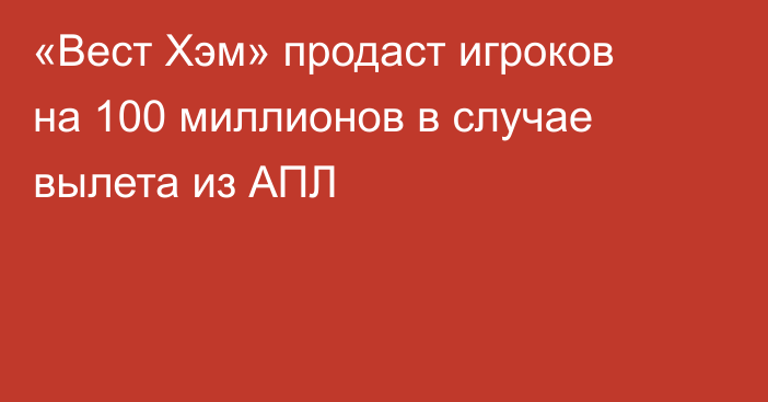 «Вест Хэм» продаст игроков на 100 миллионов в случае вылета из АПЛ