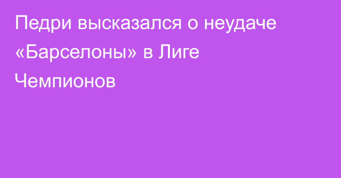 Педри высказался о неудаче «Барселоны» в Лиге Чемпионов