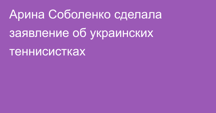 Арина Соболенко сделала заявление об украинских теннисистках