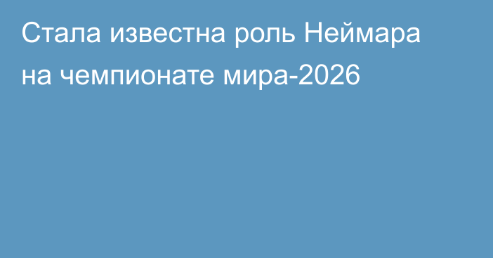 Стала известна роль Неймара на чемпионате мира-2026