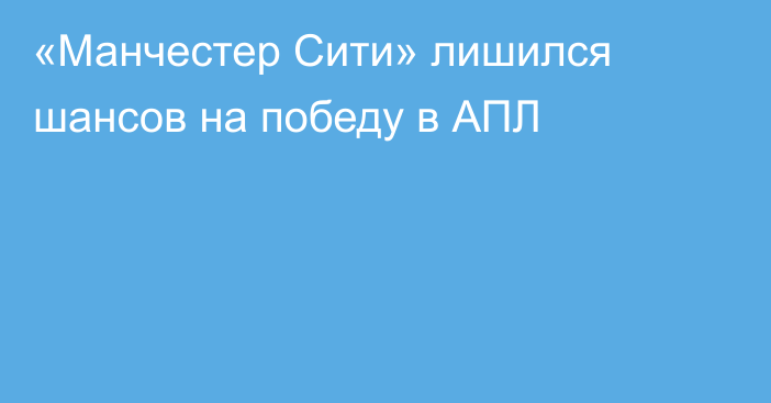 «Манчестер Сити» лишился шансов на победу в АПЛ