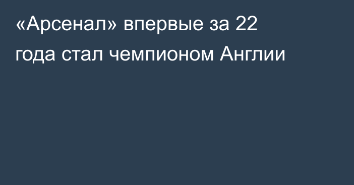 «Арсенал» впервые за 22 года стал чемпионом Англии