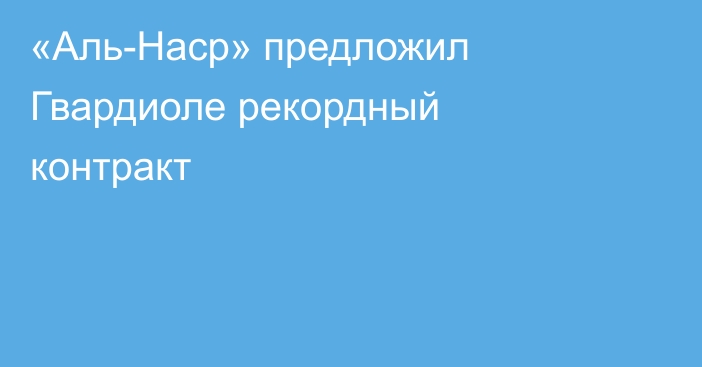 «Аль-Наср» предложил Гвардиоле рекордный контракт