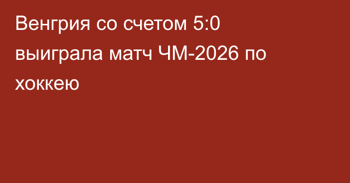 Венгрия со счетом 5:0 выиграла матч ЧМ-2026 по хоккею