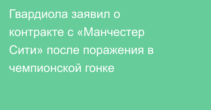 Гвардиола заявил о контракте с «Манчестер Сити» после поражения в чемпионской гонке