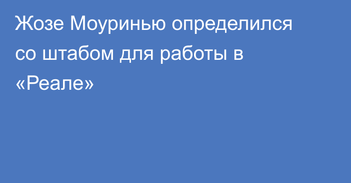 Жозе Моуринью определился со штабом для работы в «Реале»