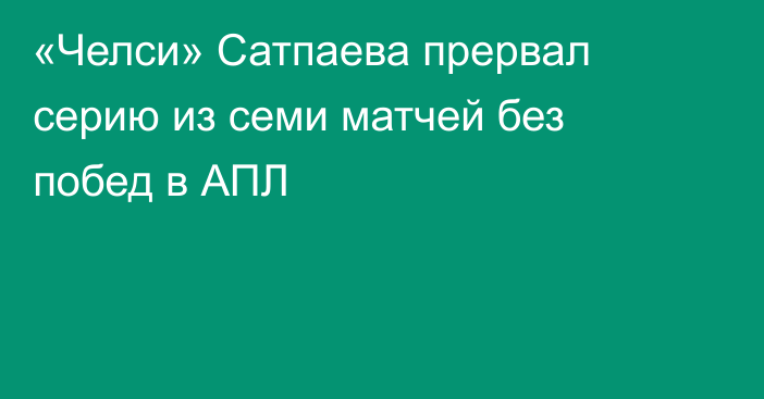 «Челси» Сатпаева прервал серию из семи матчей без побед в АПЛ