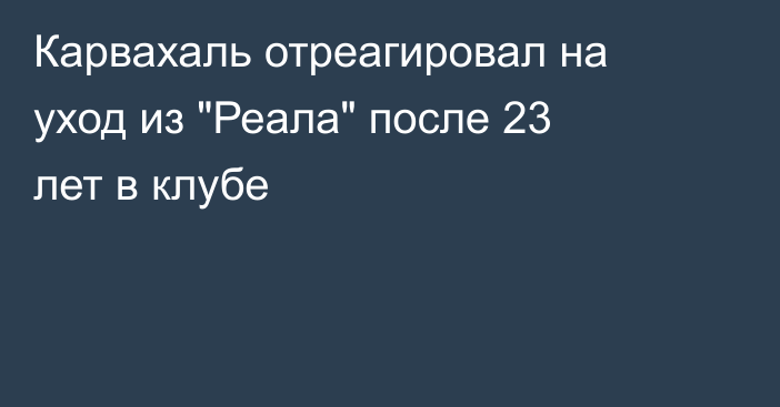 Карвахаль отреагировал на уход из 
