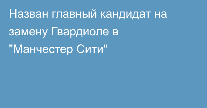 Назван главный кандидат на замену Гвардиоле в 