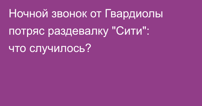 Ночной звонок от Гвардиолы потряс раздевалку 