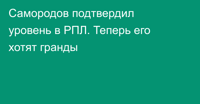 Самородов подтвердил уровень в РПЛ. Теперь его хотят гранды