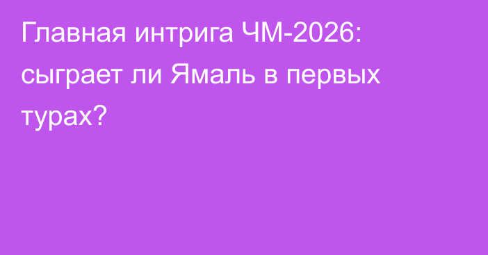 Главная интрига ЧМ-2026: сыграет ли Ямаль в первых турах?