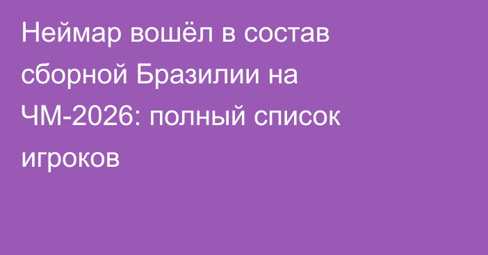 Неймар вошёл в состав сборной Бразилии на ЧМ-2026: полный список игроков