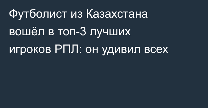 Футболист из Казахстана вошёл в топ-3 лучших игроков РПЛ: он удивил всех
