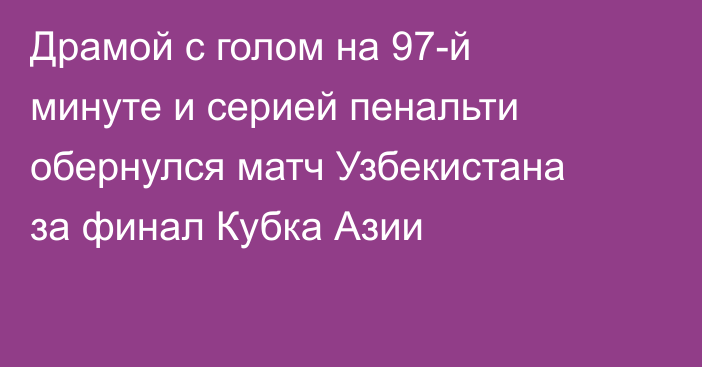 Драмой с голом на 97-й минуте и серией пенальти обернулся матч Узбекистана за финал Кубка Азии