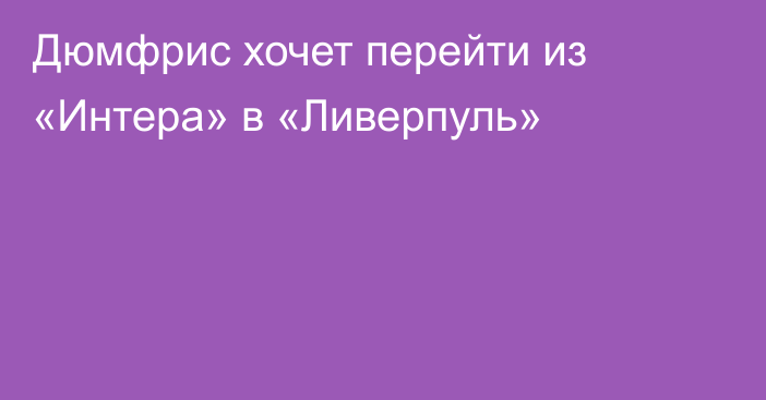 Дюмфрис хочет перейти из «Интера» в «Ливерпуль»