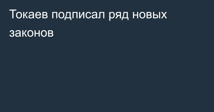 Токаев подписал ряд новых законов