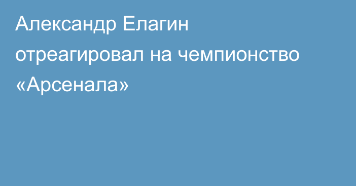 Александр Елагин отреагировал на чемпионство «Арсенала»