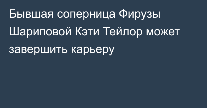 Бывшая соперница Фирузы Шариповой Кэти Тейлор может завершить карьеру