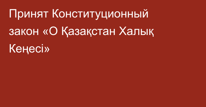 Принят Конституционный закон «О Қазақстан Халық Кеңесі»