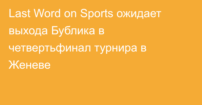 Last Word on Sports ожидает выхода Бублика в четвертьфинал турнира в Женеве