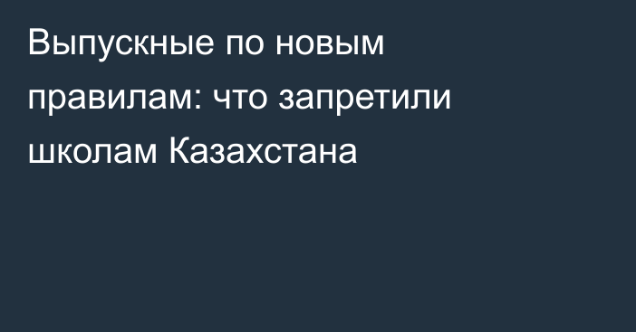 Выпускные по новым правилам: что запретили школам Казахстана