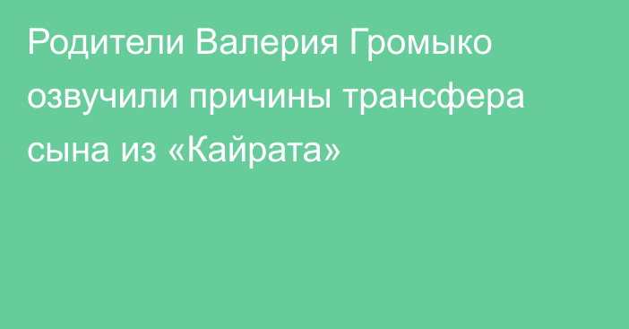 Родители Валерия Громыко озвучили причины трансфера сына из «Кайрата»