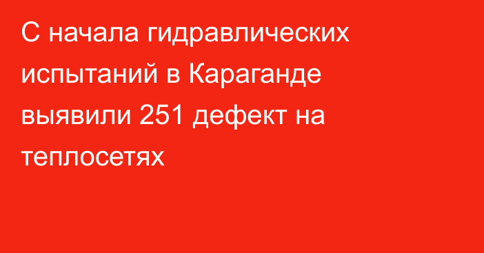 С начала гидравлических испытаний в Караганде выявили 251 дефект на теплосетях