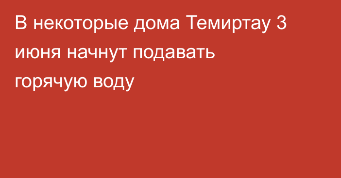 В некоторые дома Темиртау 3 июня начнут подавать горячую воду