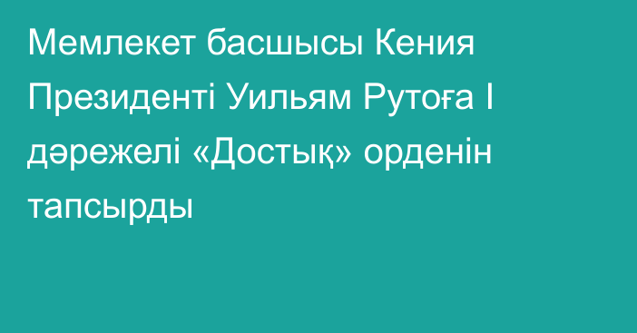 Мемлекет басшысы Кения Президенті Уильям Рутоға І дәрежелі «Достық» орденін тапсырды