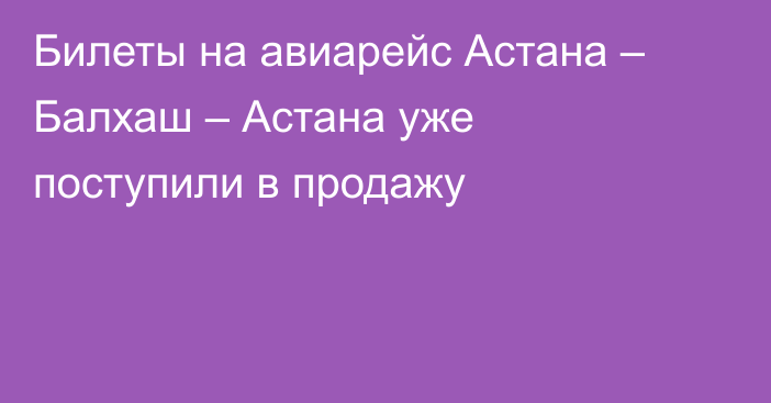 Билеты на авиарейс Астана – Балхаш – Астана уже поступили в продажу