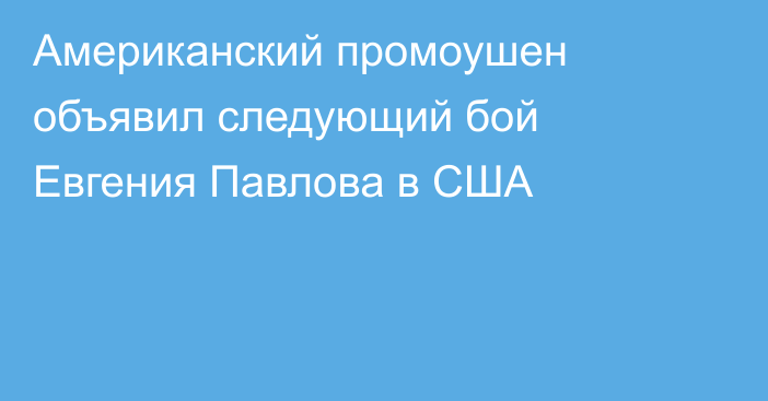 Американский промоушен объявил следующий бой Евгения Павлова в США