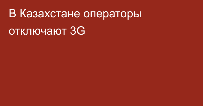 В Казахстане операторы отключают 3G