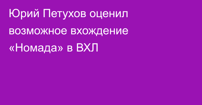 Юрий Петухов оценил возможное вхождение «Номада» в ВХЛ
