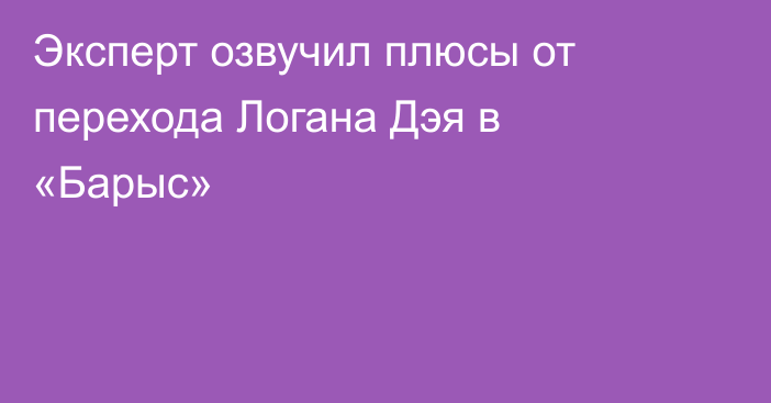 Эксперт озвучил плюсы от перехода Логана Дэя в «Барыс»