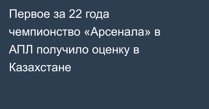 Первое за 22 года чемпионство «Арсенала» в АПЛ получило оценку в Казахстане