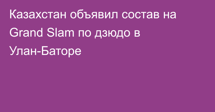 Казахстан объявил состав на Grand Slam по дзюдо в Улан-Баторе