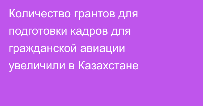 Количество грантов для подготовки кадров для гражданской авиации увеличили в Казахстане