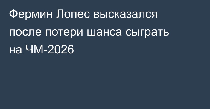 Фермин Лопес высказался после потери шанса сыграть на ЧМ-2026