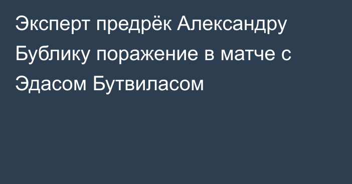 Эксперт предрёк Александру Бублику поражение в матче с Эдасом Бутвиласом