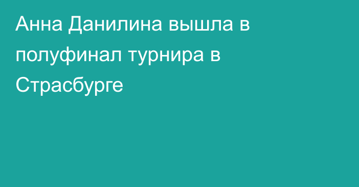 Анна Данилина вышла в полуфинал турнира в Страсбурге