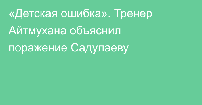 «Детская ошибка». Тренер Айтмухана объяснил поражение Садулаеву